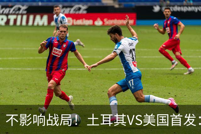 不影响战局！土耳其VS美国首发：居莱尔先发 普利西奇替补