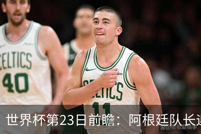 世界杯第23日前瞻：阿根廷队长迎历史之夜 卫冕冠军PK大黑马