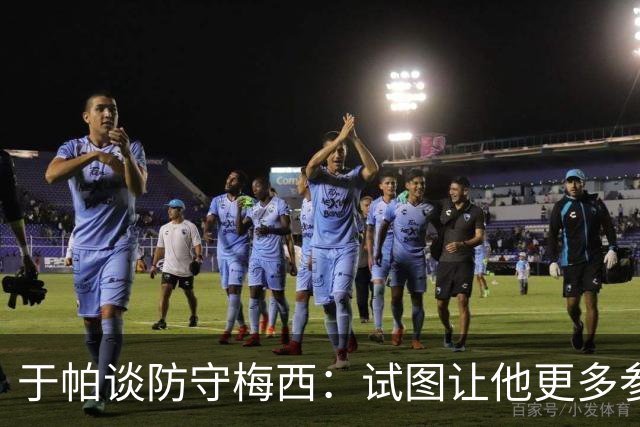 于帕谈防守梅西：试图让他更多参与到身体对抗中 很难预判他行动