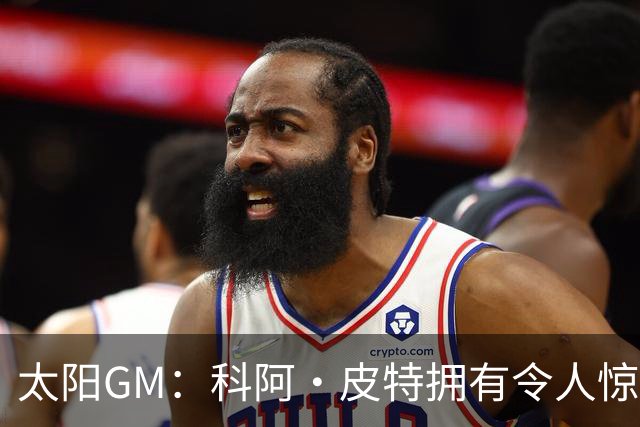太阳GM：科阿·皮特拥有令人惊叹的球商和比赛阅读能力