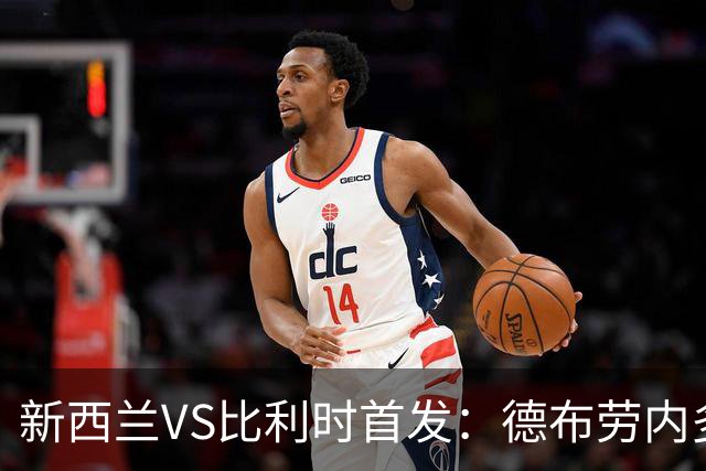 新西兰VS比利时首发：德布劳内多库先发 卢卡库替补待命
