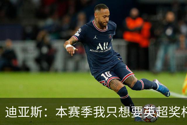 迪亚斯：本赛季我只想要英超奖杯 这个最重要
