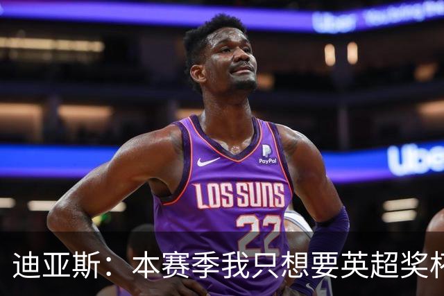 迪亚斯：本赛季我只想要英超奖杯 这个最重要