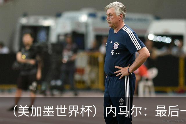 （美加墨世界杯）内马尔：最后一支桑巴，未能起舞