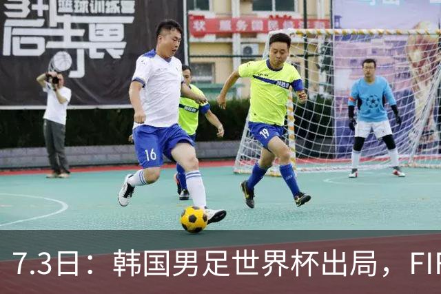 7.3日：韩国男足世界杯出局，FIFA排名大幅暴跌，时隔4年6个月跌至史上最低位次
